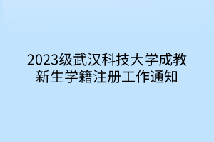 2023级武汉科技大学成教新生学籍注册工作通知